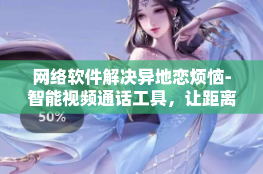 網(wǎng)絡(luò)軟件解決異地戀煩惱-智能視頻通話工具，讓距離不再是問題