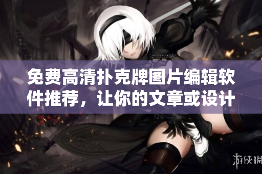 免費(fèi)高清撲克牌圖片編輯軟件推薦，讓你的文章或設(shè)計(jì)更具視覺沖擊力！