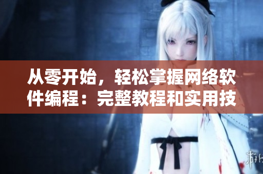從零開始，輕松掌握網(wǎng)絡(luò)軟件編程：完整教程和實(shí)用技巧！