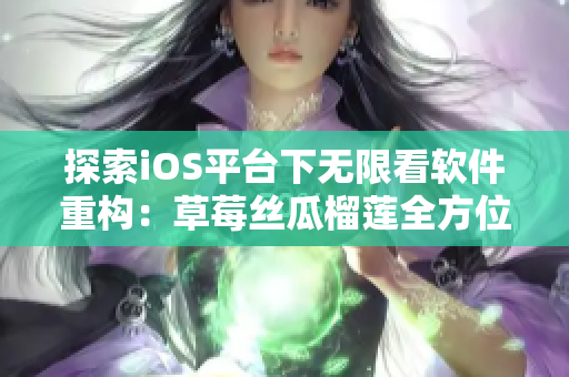 探索iOS平臺下無限看軟件重構：草莓絲瓜榴蓮全方位體驗
