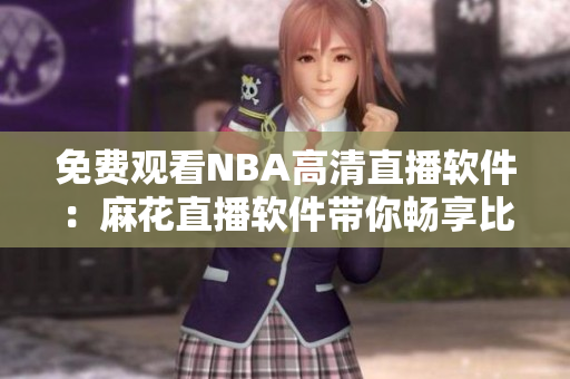 免費(fèi)觀看NBA高清直播軟件：麻花直播軟件帶你暢享比賽盛宴