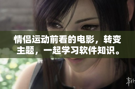情侶運(yùn)動前看的電影，轉(zhuǎn)變主題，一起學(xué)習(xí)軟件知識。