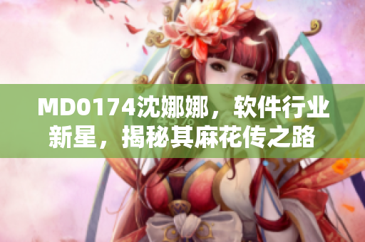 MD0174沈娜娜，軟件行業(yè)新星，揭秘其麻花傳之路