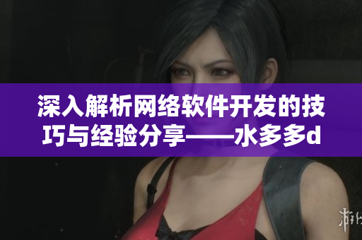 深入解析網(wǎng)絡(luò)軟件開發(fā)的技巧與經(jīng)驗(yàn)分享——水多多dili