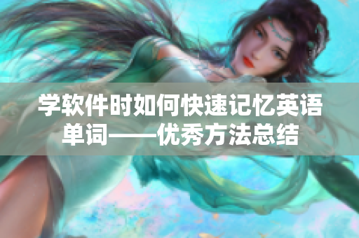 學軟件時如何快速記憶英語單詞——優(yōu)秀方法總結