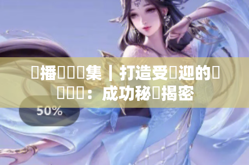 熱播動畫劇集｜打造受歡迎的網(wǎng)絡(luò)軟體：成功秘訣揭密