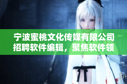 寧波蜜桃文化傳媒有限公司招聘軟件編輯，聚焦軟件領(lǐng)域，撰寫深度報(bào)道