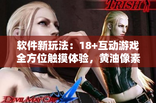 軟件新玩法：18+互動游戲全方位觸摸體驗，黃油像素打造更精準(zhǔn)操作！