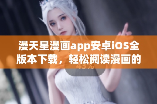 漫天星漫畫app安卓iOS全版本下載，輕松閱讀漫畫的好幫手