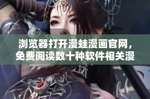 瀏覽器打開漫蛙漫畫官網(wǎng)，免費(fèi)閱讀數(shù)十種軟件相關(guān)漫畫