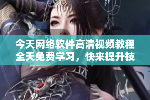 今天網(wǎng)絡(luò)軟件高清視頻教程全天免費學習，快來提升技能吧！