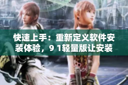 快速上手：重新定義軟件安裝體驗，9 1輕量版讓安裝變得更加簡單