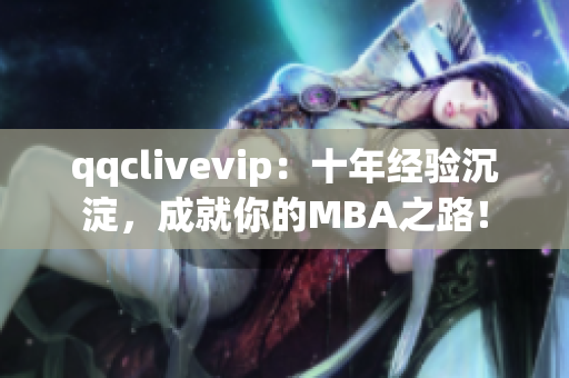 qqclivevip：十年經(jīng)驗沉淀，成就你的MBA之路！