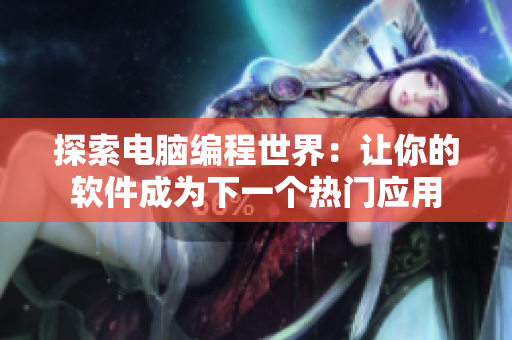 探索電腦編程世界：讓你的軟件成為下一個(gè)熱門(mén)應(yīng)用