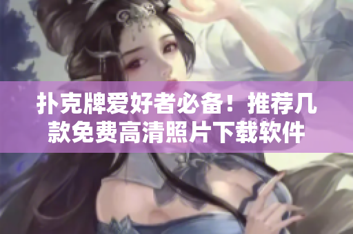 撲克牌愛(ài)好者必備！推薦幾款免費(fèi)高清照片下載軟件