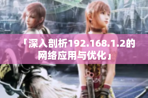 「深入剖析192.168.1.2的網(wǎng)絡(luò)應(yīng)用與優(yōu)化」