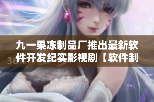 九一果凍制品廠推出最新軟件開發(fā)紀實影視劇【軟件制造傳奇】