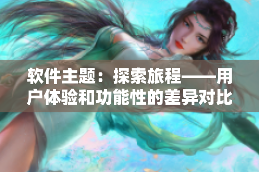 軟件主題：探索旅程——用戶體驗(yàn)和功能性的差異對(duì)比