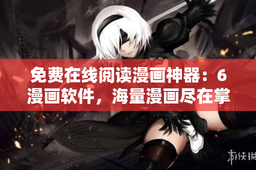 免費在線閱讀漫畫神器：6漫畫軟件，海量漫畫盡在掌握！