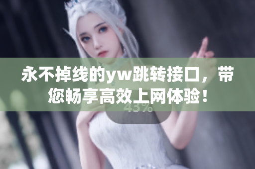 永不掉線的yw跳轉(zhuǎn)接口，帶您暢享高效上網(wǎng)體驗！