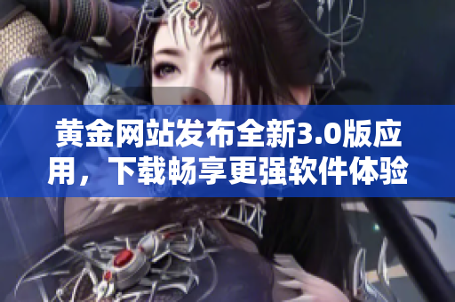 黃金網(wǎng)站發(fā)布全新3.0版應(yīng)用，下載暢享更強(qiáng)軟件體驗
