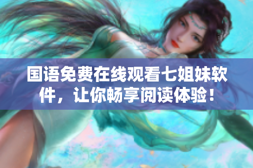國(guó)語(yǔ)免費(fèi)在線觀看七姐妹軟件，讓你暢享閱讀體驗(yàn)！