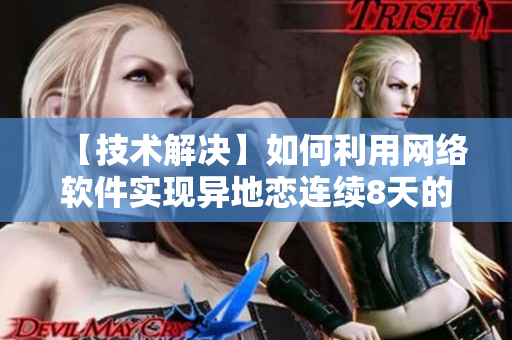 【技術(shù)解決】如何利用網(wǎng)絡(luò)軟件實(shí)現(xiàn)異地戀連續(xù)8天的每晚6次見面？