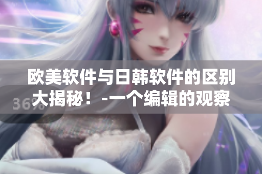 歐美軟件與日韓軟件的區(qū)別大揭秘！-一個(gè)編輯的觀察與總結(jié)