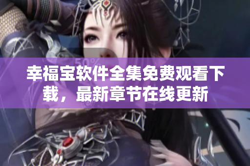 幸福寶軟件全集免費(fèi)觀看下載，最新章節(jié)在線更新