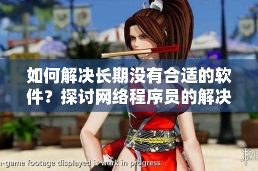 如何解決長(zhǎng)期沒(méi)有合適的軟件？探討網(wǎng)絡(luò)程序員的解決之道！