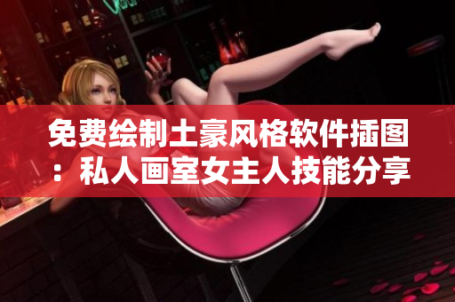 免費繪制土豪風(fēng)格軟件插圖：私人畫室女主人技能分享