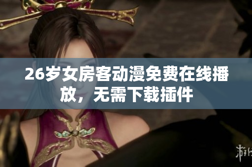 26歲女房客動(dòng)漫免費(fèi)在線播放，無需下載插件