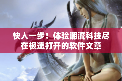 快人一步！體驗(yàn)潮流科技盡在極速打開的軟件文章
