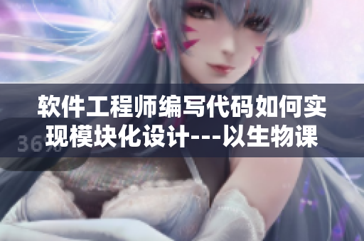 軟件工程師編寫(xiě)代碼如何實(shí)現(xiàn)模塊化設(shè)計(jì)---以生物課老師舉例