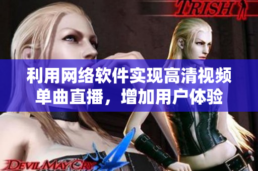 利用網(wǎng)絡軟件實現(xiàn)高清視頻單曲直播，增加用戶體驗