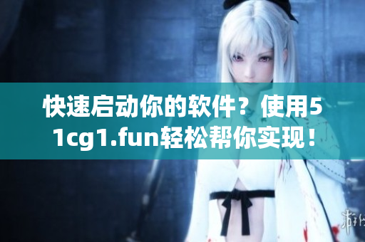 快速啟動(dòng)你的軟件？使用51cg1.fun輕松幫你實(shí)現(xiàn)！
