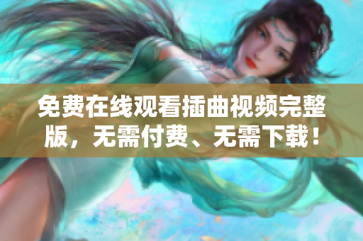 免費在線觀看插曲視頻完整版，無需付費、無需下載！