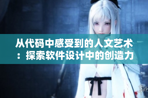 從代碼中感受到的人文藝術(shù)：探索軟件設(shè)計中的創(chuàng)造力與美學(xué)