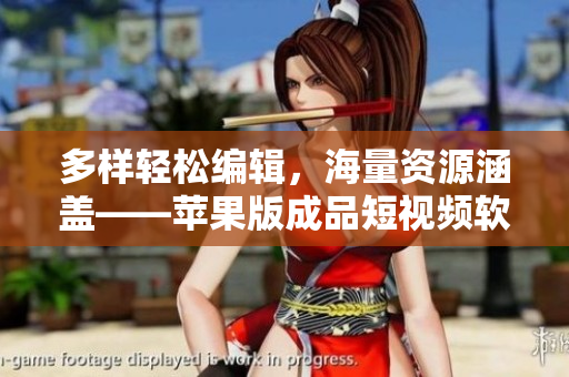 多樣輕松編輯，海量資源涵蓋——蘋果版成品短視頻軟件網(wǎng)站一覽