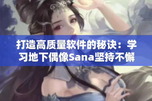 打造高質(zhì)量軟件的秘訣：學(xué)習(xí)地下偶像Sana堅(jiān)持不懈的精神