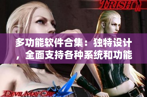 多功能軟件合集：獨特設計，全面支持各種系統(tǒng)和功能，滿足用戶需求