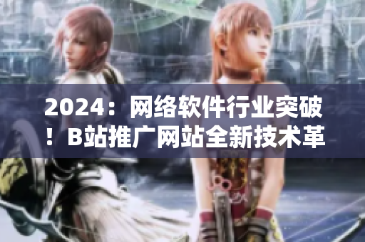 2024：網(wǎng)絡軟件行業(yè)突破！B站推廣網(wǎng)站全新技術革命揭開神秘面紗