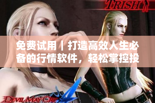 免費試用｜打造高效人生必備的行情軟件，輕松掌控投資利潤