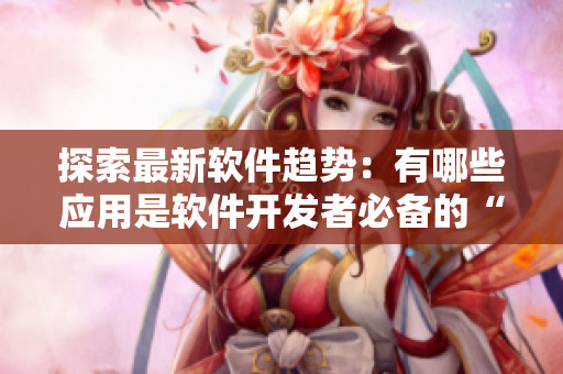 探索最新軟件趨勢(shì)：有哪些應(yīng)用是軟件開(kāi)發(fā)者必備的“小黃油”？