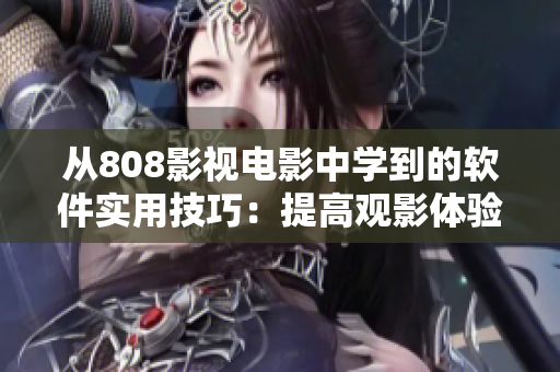 從808影視電影中學(xué)到的軟件實用技巧：提高觀影體驗的小技巧