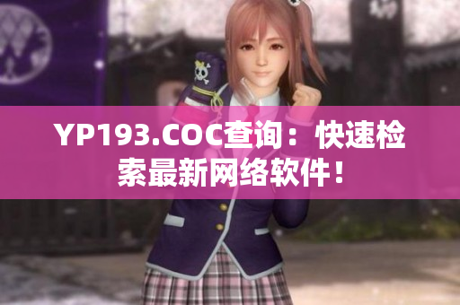 YP193.COC查詢：快速檢索最新網(wǎng)絡(luò)軟件！