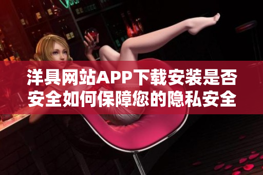 洋具網(wǎng)站APP下載安裝是否安全如何保障您的隱私安全？