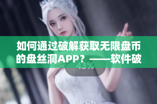 如何通過破解獲取無限盤幣的盤絲洞APP？——軟件破解教程