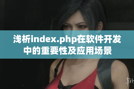 淺析index.php在軟件開發(fā)中的重要性及應用場景