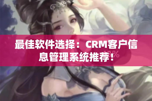 最佳軟件選擇：CRM客戶信息管理系統(tǒng)推薦！